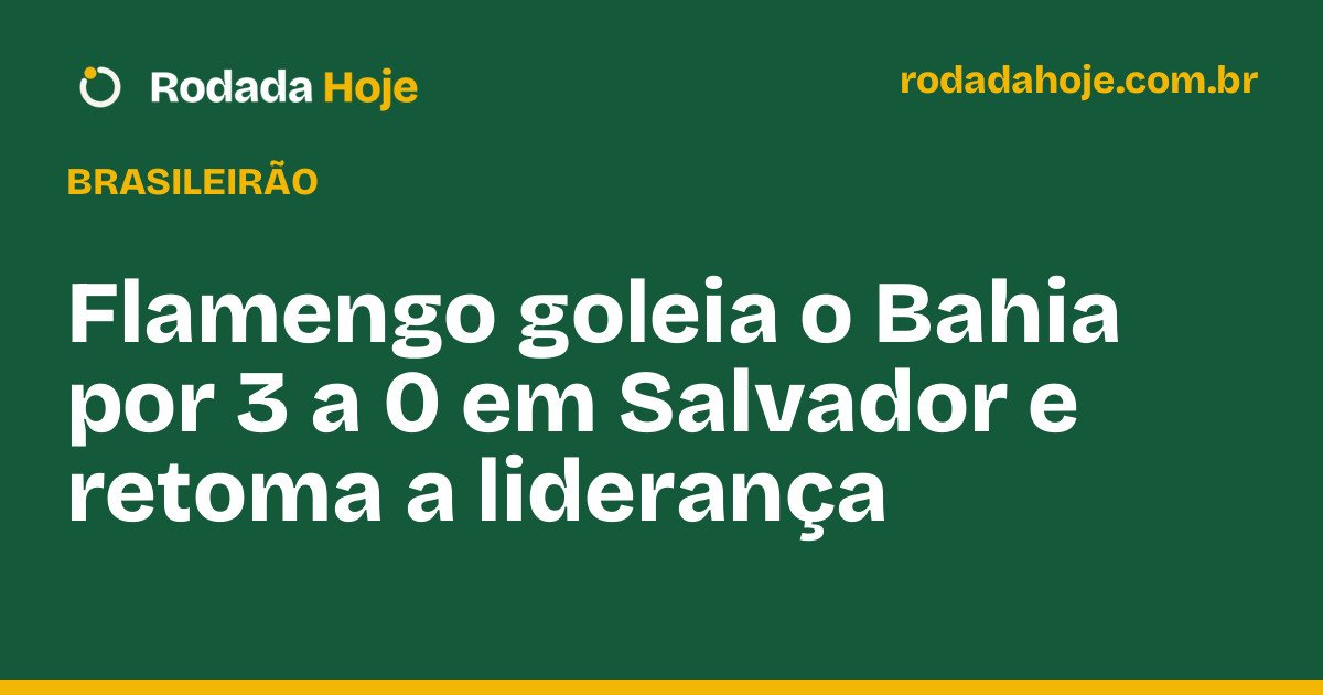 Flamengo goleia o Bahia por 3 a 0 em Salvador e retoma a liderança