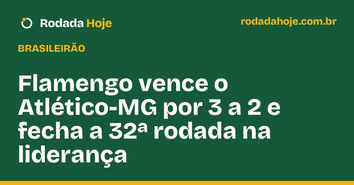 Flamengo vence o Atlético-MG por 3 a 2 e fecha a 32ª rodada na liderança